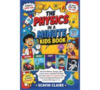 THE PHYSICS IN A MINUTE KIDS BOOK: Discover Motion, Energy, Light, Sound, Space, and More Through Fun Facts, Hands-On Activities, and Easy-to-Understand Science for Curious Kids Ages 6-12.