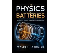 The Physics of Batteries: From Electrochemistry to Electric Vehicles, A Complete Guide to How Energy Storage Works