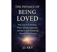 THE PHYSICS OF BEING LOVED: Why Love Feels Random, What’s Actually Happening, and How to Stop Abandoning Yourself in the Process