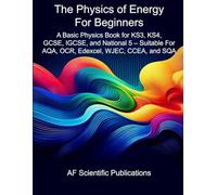The Physics of Energy For Beginners: A Basic Physics Book for KS3, KS4, GCSE, IGCSE, and National 5 - Suitable For AQA, OCR, Edexcel, WJEC, CCEA, and SQA