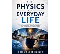 The Physics of Everyday Life: Discover the Hidden Science Around You: A No-Math Guide to Motion, Energy, Light, and More for Curious Minds