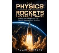 The Physics of Rockets and Space Travel: A Complete Guide to How We Escape Earth, Explore the Cosmos, and Reach for the Stars