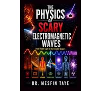The Physics of Scary Electromagnetic Waves: From Visible Light to the Invisible Dangers - How Radiation Is Made, How It Hurts, and How It Heals