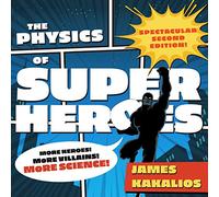 The Physics of Superheroes: More Heroes! More Villains! More Science! Spectacular Second Edition