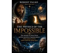 The Physics of the Impossible: The miracles of Jesus Christ and the mysteries of quantum physics.- when science arrives where faith has always been.