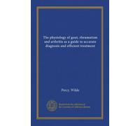 The physiology of gout, rheumatism and arthritis as a guide to accurate diagnosis and efficient treatment