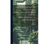 The Physiology Of Industrial Organisation And The Re-Employment Of The Disabled