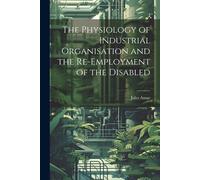 The Physiology Of Industrial Organisation And The Re-Employment Of The Disabled