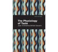 The Physiology of Taste by JeanAnthelme BrillatSavarin Jean Anthelme Brillat Savarin , Contributions by Mint Editions (Auteur)