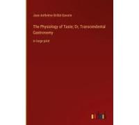 The Physiology Of Taste; Or, Transcendental Gastronomy