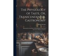 The Physiology Of Taste, Or, Transcendental Gastronomy