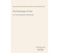 The Physiology of Taste: Or, Transcendental Gastronomy
