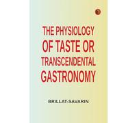 The Physiology of Taste Or, Transcendental Gastronomy