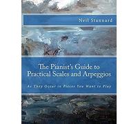 The Pianist's Guide To Practical Scales And Arpeggios: As They Occur In Pieces You Want To Play