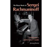 The Piano Music of Sergei Rachmaninoff: A Performer’s and Listener’s Guide