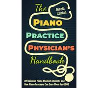 The Piano Practice Physician's Handbook: 32 Common Piano Student Ailments and How Piano Teachers Can Cure Them for GOOD