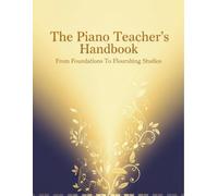 The Piano Teacher'S Handbook: From Foundations To Flourishing Studios