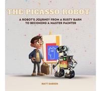 The Picasso Robot: A Robot's Journey From A Rusty Barn To Becoming A Master Painter