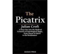The Picatrix: A Deep Dive into the Medieval Grimoire of Astrological Magic, from Ghayat al-Hakim to the Renaissance