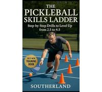 The Pickleball Skills Ladder: Step-by-Step Drills to Level Up from 2.5 to 4.5: Targeted Drills and Proven Tactics to Rapidly Improve Your Pickleball Rating from Beginner to Competitive Advanced Play