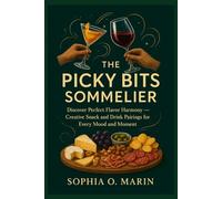 The Picky Bits Sommelier: Discover Perfect Flavor Harmony Creative Snack and Drink Pairings for Every Mood and Moment