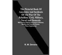 The Pictorial Book Of Anecdotes And Incidents Of The War Of The Rebellion, Civil, Military, Naval And Domestic