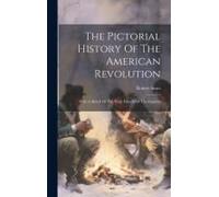 The Pictorial History Of The American Revolution: With A Sketch Of The Early History Of The Country
