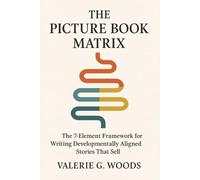 The Picture Book Matrix: The 7 Element Framework For Writing Developmentally Aligned Stories That Sell