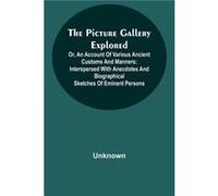 The Picture Gallery Explored Or an account of various ancient customs and manners interspersed with anecdotes and biographical sketches of eminent persons UnknownUnknown (Auteur)