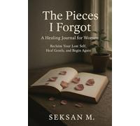 The Pieces I Forgot: A Healing Journal for Women: Reclaim Your Lost Self, Heal Gently, and Begin Again