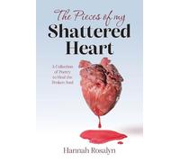 The Pieces of my Shattered Heart: A Collection of Poetry to Heal the Broken Soul