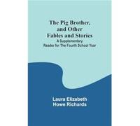The Pig Brother, And Other Fables And Stories ;A Supplementary Reader For The Fourth School Year