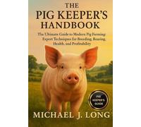 THE PIG KEEPER’S HANDBOOK: The Ultimate Guide to Modern Pig Farming: Expert Techniques for Breeding, Rearing, Health, and Profitability