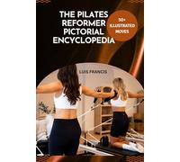 THE PILATES REFORMER PICTORIAL ENCYCLOPEDIA: 50+ ILLUSTRATED MOVES TO SCULPT, STRENGTHEN & STRETCH YOUR ENTIRE BODY
