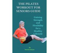 The Pilates Workout For Seniors Guide: Gaining Strength And Flexibility For A Healthy Lifestyle