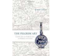 The Pilgrim Art: Cultures Of Porcelain In World History