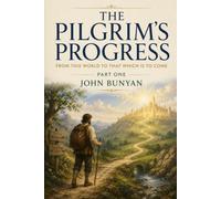 THE PILGRIM’S PROGRESS: FROM THIS WORLD TO THAT WHICH IS TO COME - PART ONE