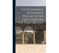 The Pilgrimage Of Joannes Phocas In The Holy Land (In The Year 1185 A.D.)