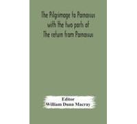 The Pilgrimage To Parnassus With The Two Parts Of The Return From Parnassus. Three Comedies Performed In St. John's College, Cambridge, A.D. 1597-1601.