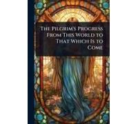 The Pilgrim's Progress From This World To That Which Is To Come