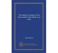 The pilgrim's progress from this world to that which is to come