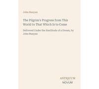 The Pilgrim's Progress from This World to That Which Is to Come: Delivered Under the Similitude of a Dream, by John Bunyan