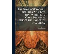 The Pilgrim's Progress From This World to That Which is to Come. Delivered Under the Similitude of a Dream