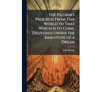 The Pilgrim's Progress From This World to That Which is to Come. Delivered Under the Similitude of a Dream