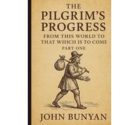 THE PILGRIM'S PROGRESS: FROM THIS WORLD TO THAT WHICH IS TO COME, PART ONE