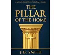 The Pillar of the Home: A 365-Day Christian Devotional for Men A Daily Architecture of Biblical Manhood, Leadership, and Provision