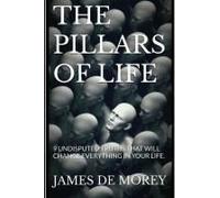 The Pillars Of Life: 9 Undisputed Truths That Will Change Everything In Your Life.