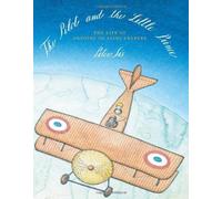 The Pilot and the Little Prince: The Life of Antoine De Saint-Exupéry