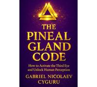 The Pineal Gland Code: How To Activate The Third Eye And Unlock Human Perception