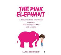 The Pink Elephant: A Breast Cancer Survivors Journey, Self-Discovery And Life Lessons